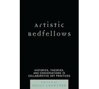 Artistic Bedfellows: Histories, Theories and Conversations in Collaborative Art Practices: Histories, Theories and Conversations in Collaborative Art Practices