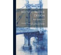 Artistic Bridge Design: A Systematic Treatise On the Design of Modern Bridges According to Aesthetic Principles