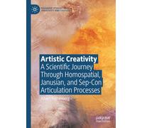 Artistic Creativity: A Scientific Journey Through Homospatial, Janusian, and Sep-Con Articulation Processes (Palgrave Studies in Creativity and Culture)