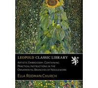 Artistic Embroidery; Containing Practical Instructions in the Ornamental Branches of Needlework