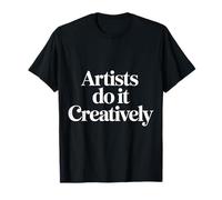 Artists Do It Creatively Creativity Artistic ||- T-Shirt
