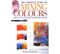 Artist'S Guide to Mixing Colours: How to Get the Most from Your Palette