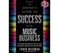 Artist's Guide to Success in the Music Business: The Who, What, When, Where, Why & How of the Steps that Musicians & Bands Have to Take to Succeed in Music