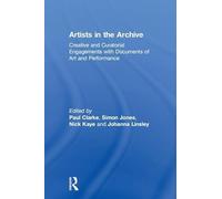 Artists in the Archive: Creative and Curatorial Engagements with Documents of Art and Performance