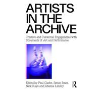 Artists in the Archive: Creative and Curatorial Engagements with Documents of Art and Performance