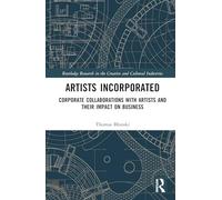 Artists Incorporated: Corporate Collaborations with Artists and their Impact on Business (Routledge Research in the Creative and Cultural Industries)
