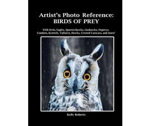 Artist's Photo Reference: Birds of Prey: With Owls, Eagles, Sparrowhawks, Goshawks, Ospreys, Condors, Kestrels, Vultures, Hawks, Crested Caracara, and more! (Paint & Draw Reference Photos)