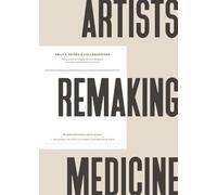 Artists Remaking Medicine: The Practice of Imagination and the Power to Create a Better Healthcare Future.