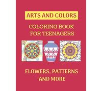 Arts And Colors Coloring Book For Teenagers: Flowers, Patterns And More Designs 8.5x11"