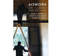 artWORK: Art, Labour and Activism (Protest, Media and Culture)