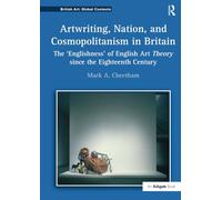 Artwriting, Nation, and Cosmopolitanism in Britain: The 'Englishness' of English Art Theory since the Eighteenth Century (British Art: Global Contexts)