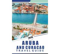 ARUBA AND CURACAO TRAVEL GUIDE 2026: Discover Tropical Beaches, Vibrant Culture, Luxurious Resorts, Local Dining, Outdoor Adventures, and Unique Islands of the Caribbean.
