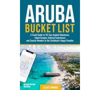 Aruba Bucket List: A Travel Guide to 101 Sun-Soaked Adventures, Island Escapes, Cultural Experiences, and Coastal Wonders in the Caribbean’s Happy Paradise