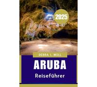 ARUBA REISEFÜHRER 2025: Der ultimative Insel Begleiter für Sonne, Sand und Kultur"