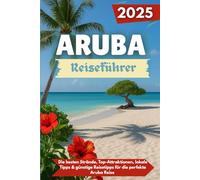ARUBA Reiseführer 2025: Die besten Strände, Top-Attraktionen, lokale Tipps & günstige Reisetipps für die perfekte Aruba Reise