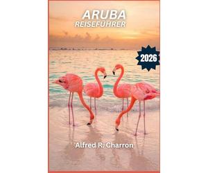 ARUBA REISEFÜHRER 2026: Entdecken Sie mit Flamingos übersäte Strände, zerklüftete Küsten und eine Kultur, die zwischen Ruhe und Abenteuer changiert