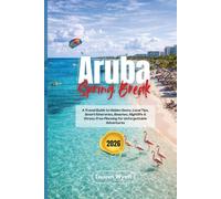 Aruba Spring Break 2026: A Travel Guide to Hidden Gems, Local Tips, Smart Itineraries, Beaches, Nightlife & Stress-Free Planning for Unforgettable Adventures