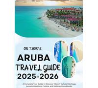 ARUBA TRAVEL GUIDE 2025-2026: A complete Tour Guide to Discover Vibrant Cultural Heritage, Accommodation, Cuisine, and Historical Landmarks.