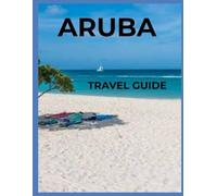 Aruba Travel Guide 2025/2026: Discover Beaches, Culture, Food & Hidden Gems of the Caribbean's Happy Island