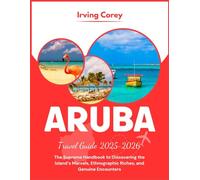 Aruba Travel Guide 2025-2026 (Full-color): The Supreme Handbook to Discovering the Island's Marvels, Ethnographic Riches, and Genuine Encounters (WanderSmart Series)