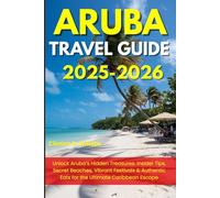ARUBA TRAVEL GUIDE 2025-2026: Unlock Aruba’s Hidden Treasures: Insider Tips, Secret Beaches, Vibrant Festivals & Authentic Eats for the Ultimate Caribbean Escape