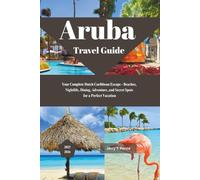 Aruba Travel Guide 2025 - 2026: Your Complete Dutch Caribbean Escape - Beaches, Nightlife, Dining, Adventure, and Secret Spots for a Perfect Vacation