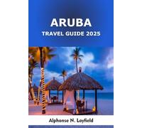 Aruba Travel Guide 2025: Adventures, Hidden Beaches & Island Living in the Caribbean’s Sunny Paradise