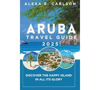 Aruba Travel Guide 2025:: Discover the Happy Island in All Its Glory