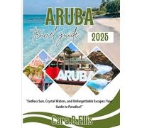 ARUBA TRAVEL GUIDE 2025: "Endless Sun, Crystal Waters, and Unforgettable Escapes: Your Guide to Paradise!"