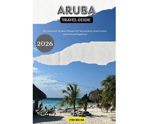ARUBA Travel Guide 2026: The Essential Vacation Planner for Sun Seekers, Food Lovers, and Cultural Explorers