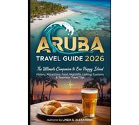 Aruba Travel Guide 2026: The Ultimate Companion to One Happy Island - History, Attractions, Food, Nightlife, Lodging, Customs & Seamless Travel Tips