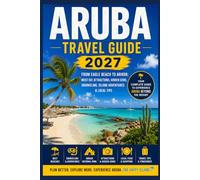Aruba Travel Guide 2027: From Eagle Beach to Arikok: Must-See Attractions, Hidden Gems, Snorkeling, Island Adventures & Local Tips