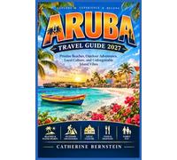 ARUBA TRAVEL GUIDE 2027 (FULL-COLOR): A First-Timer’s Map to Beaches, the Right Base, Getting Around, Local Culture, Realistic Costs, and Day Itineraries
