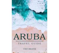 ARUBA TRAVEL GUIDE: Aruba's Comprehensive Vacation Handbook: TOP EXPERIENCES IN ARUBA, Mapped Guide to Discovering Aruba
