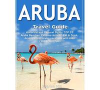 ARUBA Travel Guide: Historical and Cultural Sights, TOP 15 Aruba Beaches, Extreme Activity, Eat & Drink, Aruba Hotels, Aruba vacations with Kids (100 Travel Tips)