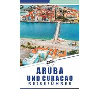 ARUBA UND CURACAO REISEFÜHRER 2026: Entdecken Sie tropische Strände, lebendige Kultur, luxuriöse Resorts, lokale Restaurants, Outdoor-Abenteuer und einzigartige Inseln der Karibik.