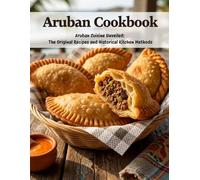 Aruban Cookbook: Aruban Cuisine Unveiled: The Original Recipes and Historical Kitchen Methods