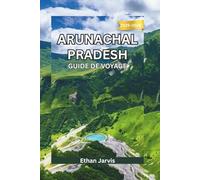 ARUNACHAL PRADESH GUIDE DE VOYAGE 2025-2026: Voyage à travers le nord-est reculé de l'Inde : culture, aventure et paysages himalayens insoupçonnés (The Traveler's Companion)