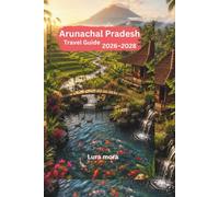 Arunachal Pradesh Travel Guide 2026-2028: Your Practical Guide to Scenic Road Trips, Tribal Culture, Himalayan Adventures, Wildlife, Local Food, and Smart Travel Planning