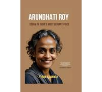 Arundhati Roy: Story of India’s Most Defiant Voice
