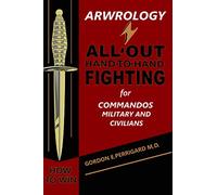 Arwrology: All-Out Hand-to-Hand Fighting for Commandos, Military, and Civilians