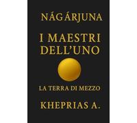 Ārya Nāgārjuna I Maestri dell’Uno: La Terra di Mezzo: 8 (La Via dell'UNO)