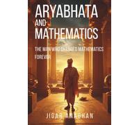 Aryabhata and Mathematics: The Man Who Changed Mathematics Forever (ANCIENT & CLASSICAL INDIA)