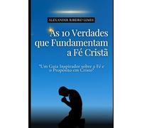 As 10 Verdades que Fundamentam a Fé Cristã: Um Guia Inspirador sobre a Fé e o Propósito em Cristo