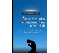 As 10 Verdades que Fundamentam a Fé Cristã: Um Guia Inspirador sobre a Fé e o Propósito em Cristo