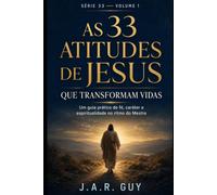 As 33 Atitudes de Jesus que Transformam Vidas: Um guia prático de fé, caráter e espiritualidade no ritmo do Mestre