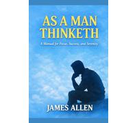 As a Man Thinketh: A Manual for Focus, Success, and Serenity