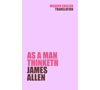 As A Man Thinketh: James Allen (New Modern Translation by Comprehendible Classics) (Classic Books In Modern English)
