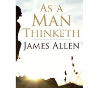 As a Man Thinketh: Self-control is strength, Right Thought is mastery, Calmness is power