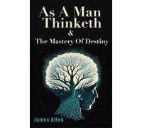 As A Man Thinketh & The Mastery Of Destiny: Two Original Modern Classic Books in One Book (Combined Edition) | by James Allen
